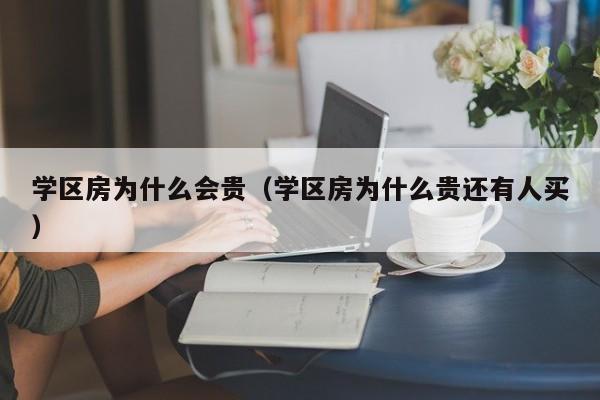 学区房为什么会贵(学区房为什么贵还有人买)