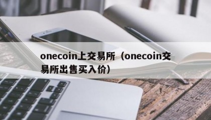 onecoin上交易所（onecoin交易所出售买入价）